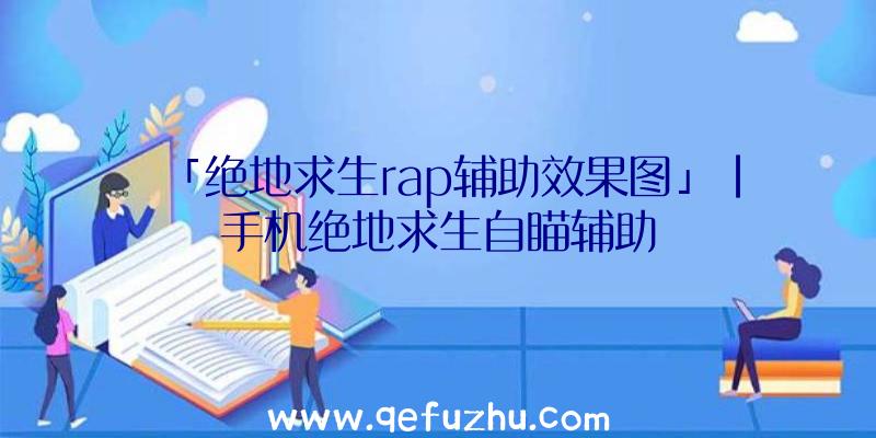 「绝地求生rap辅助效果图」|手机绝地求生自瞄辅助